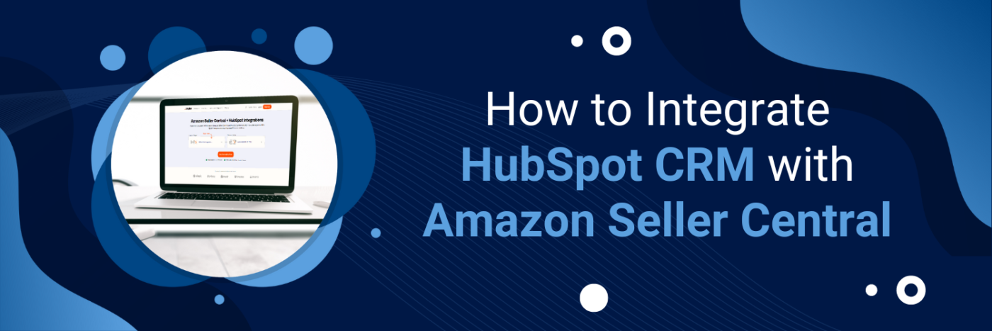 How to Integrate HubSpot CRM with Amazon Seller Central: A Comprehensive Guide