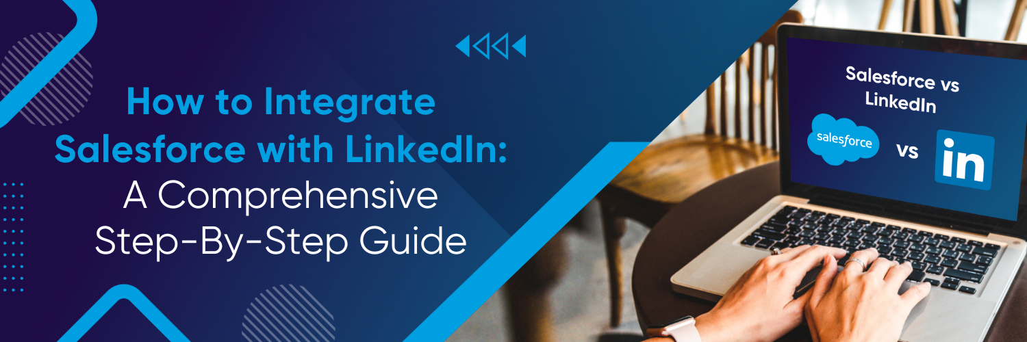 How to Integrate Salesforce with LinkedIn: A Comprehensive Step-By-Step Guide