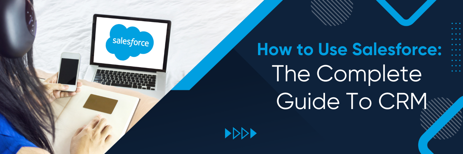 How to Use Salesforce: The Complete Guide To CRM