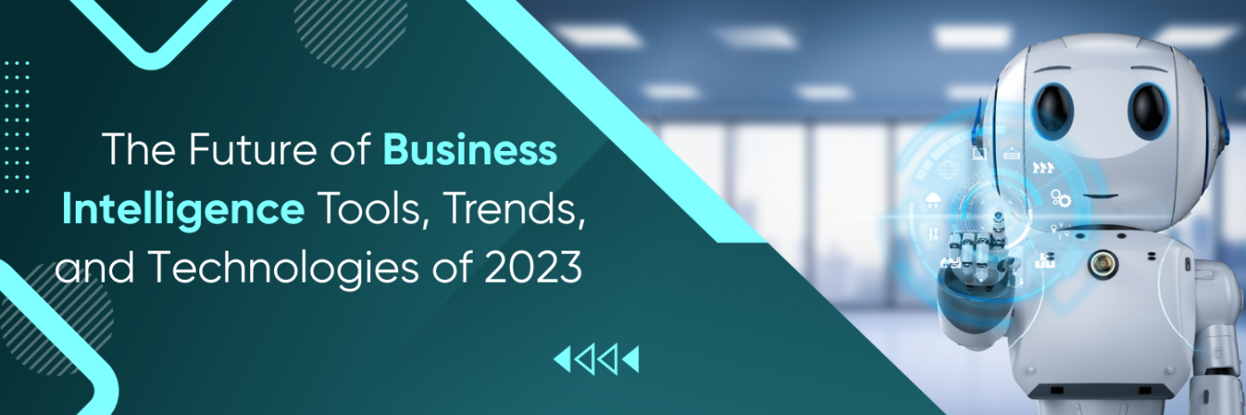 The Future of Business Intelligence: Tools, Trends, and Technologies of 2023