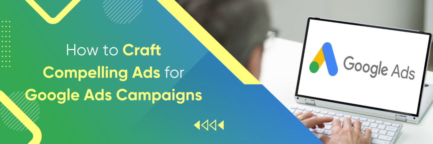 How to Craft Compelling Ads for Google Ads Campaigns