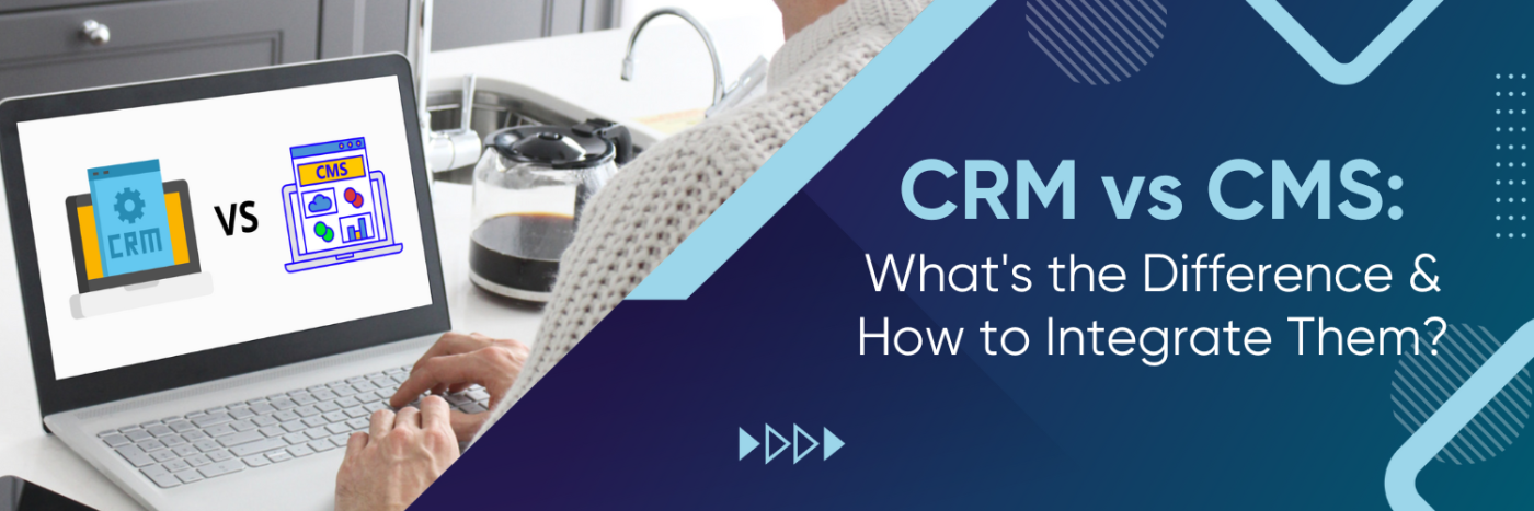 CRM vs CMS: What's the Difference & How to Integrate Them?