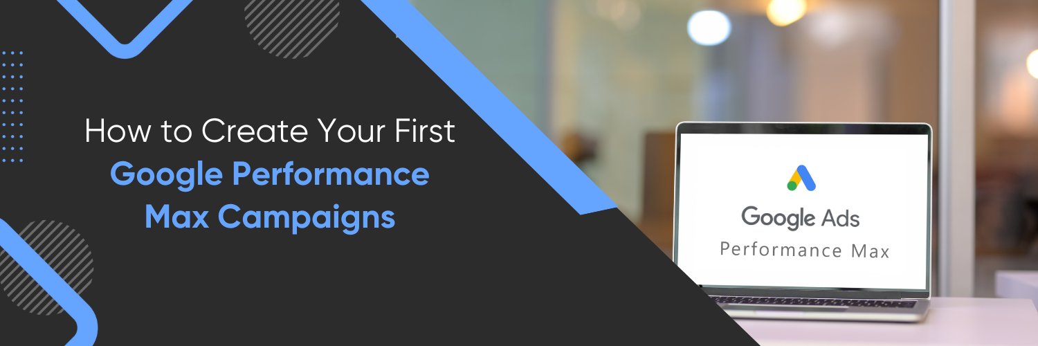 How to Create Your First Google Performance Max Campaigns