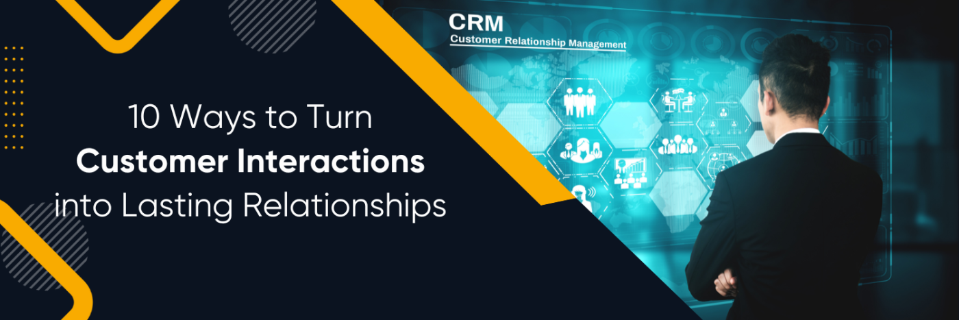 Ways to Turn Customer Interactions into Lasting Relationships